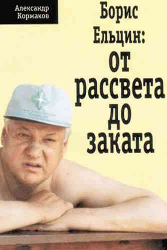 Александр Коржаков. Борис Ельцин: от рассвета до заката
