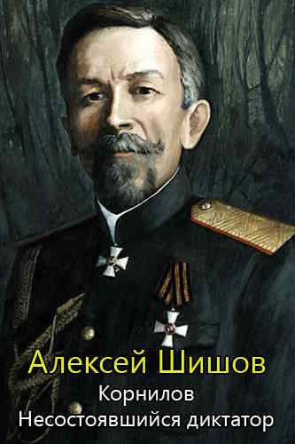 Алексей Шишов. Корнилов. Несостоявшийся диктатор