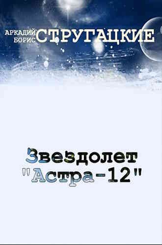 Борис Стругацкий. Звездолёт «АСТРА - 12»