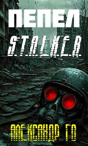 Александр Го. Пепел (Серия S.T.A.L.K.E.R.)